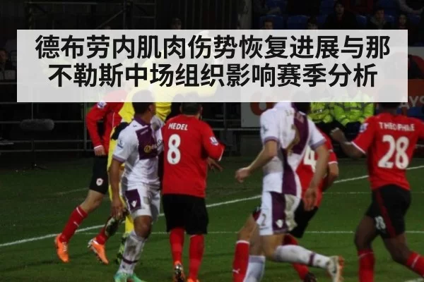 德布劳内肌肉伤势恢复进展与那不勒斯中场组织影响赛季分析
