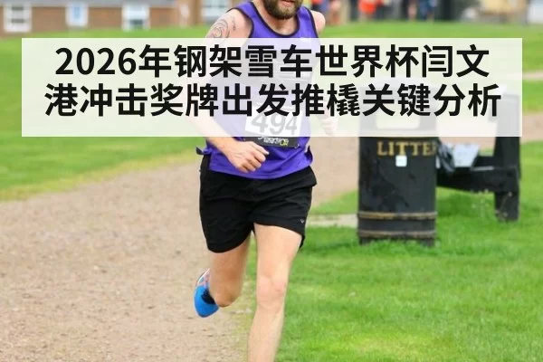 2026年钢架雪车世界杯闫文港冲击奖牌出发推橇关键分析